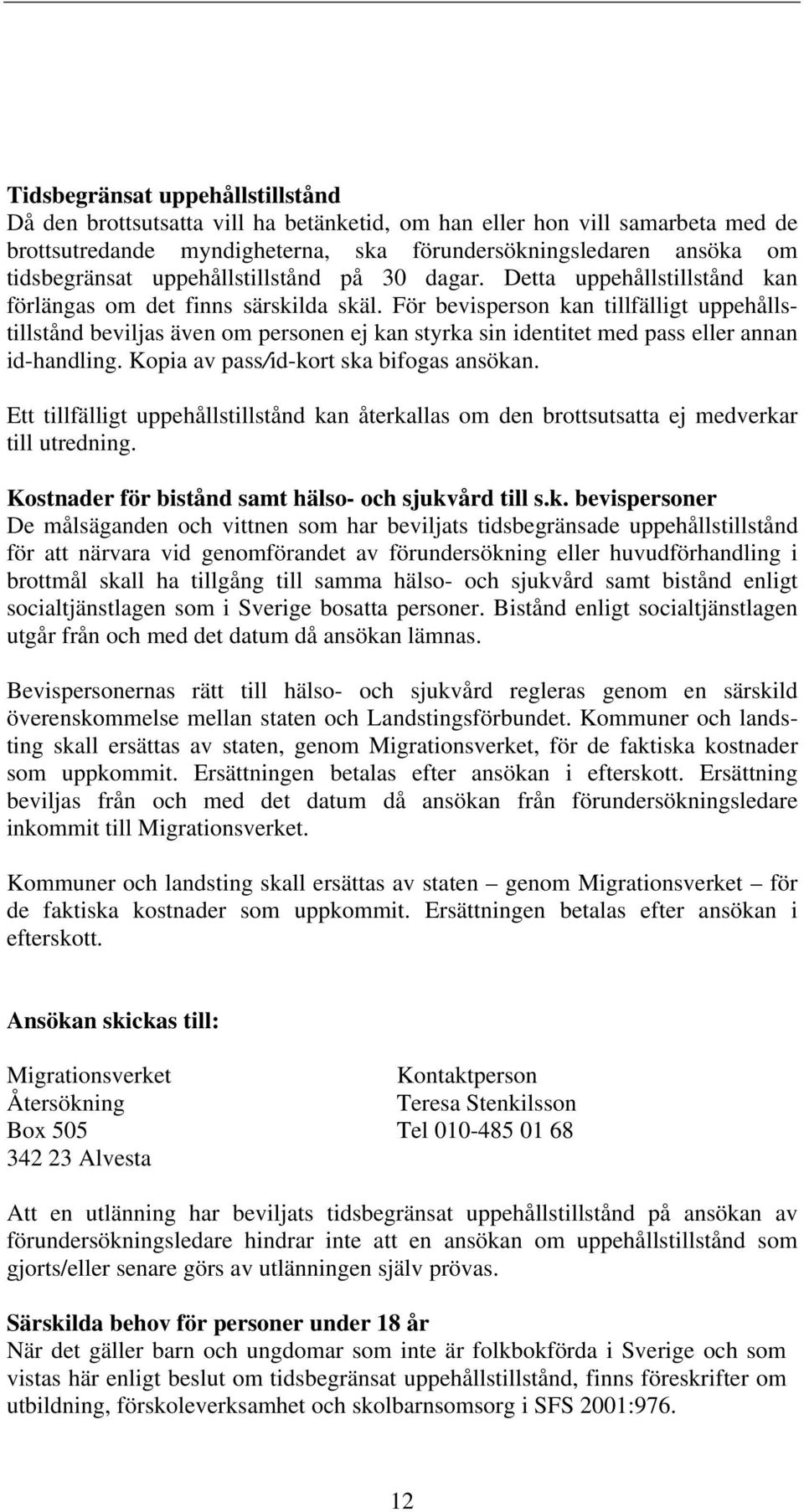 För bevisperson kan tillfälligt uppehållstillstånd beviljas även om personen ej kan styrka sin identitet med pass eller annan id-handling. Kopia av pass/id-kort ska bifogas ansökan.