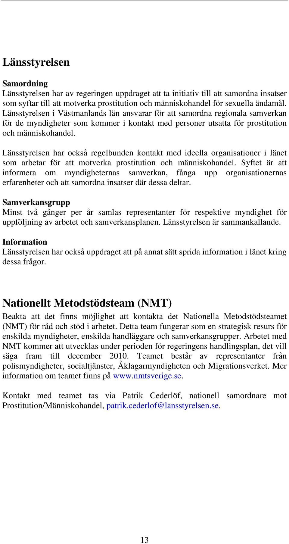 Länsstyrelsen har också regelbunden kontakt med ideella organisationer i länet som arbetar för att motverka prostitution och människohandel.