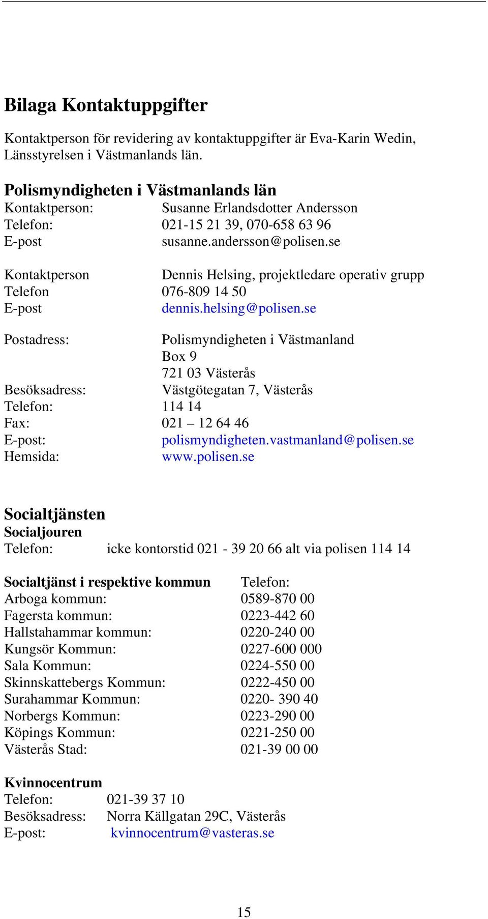 se Kontaktperson Dennis Helsing, projektledare operativ grupp Telefon 076-809 14 50 E-post dennis.helsing@polisen.