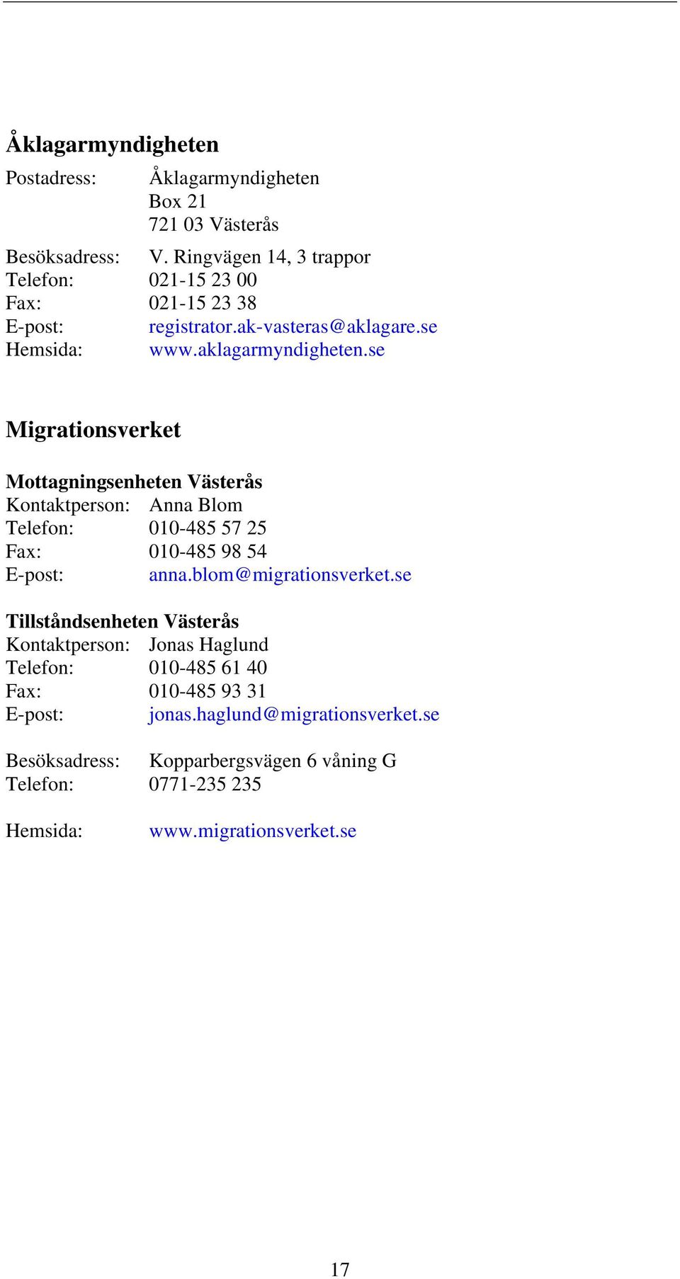 se Migrationsverket Mottagningsenheten Västerås Kontaktperson: Anna Blom Telefon: 010-485 57 25 Fax: 010-485 98 54 E-post: anna.blom@migrationsverket.