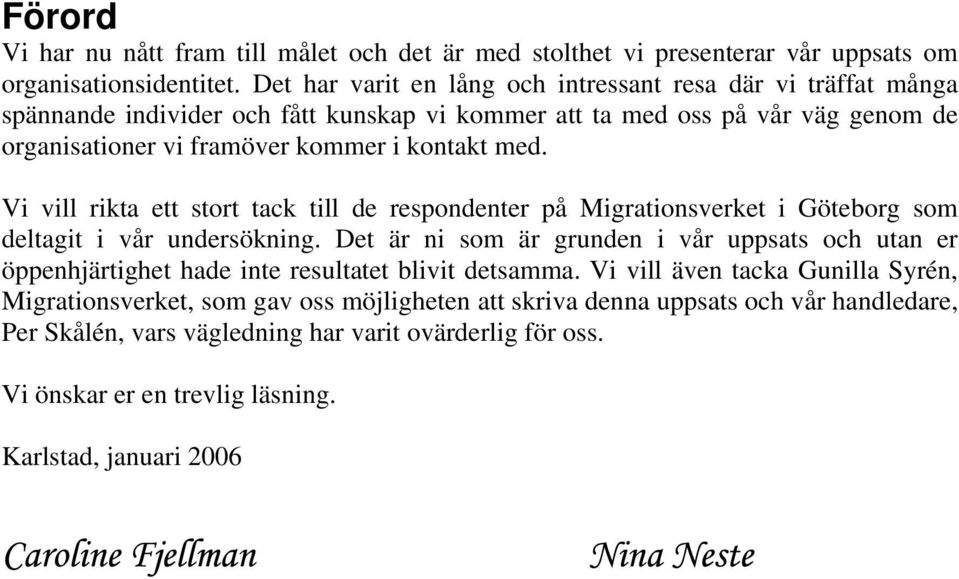 med. Vi vill rikta ett stort tack till de respondenter på Migrationsverket i Göteborg som deltagit i vår undersökning.