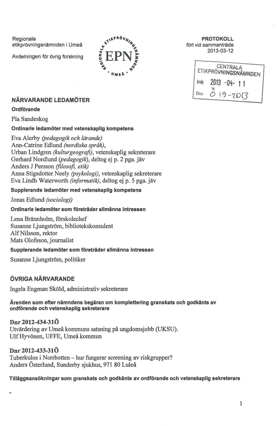 jäv Anders J Persson (filosofi, etik) Anna Stigsdotter Neely (psykologi), vetenskaplig sekreterare Eva Lindh Waterworth (informatik), deltog ej p. 5 pga.