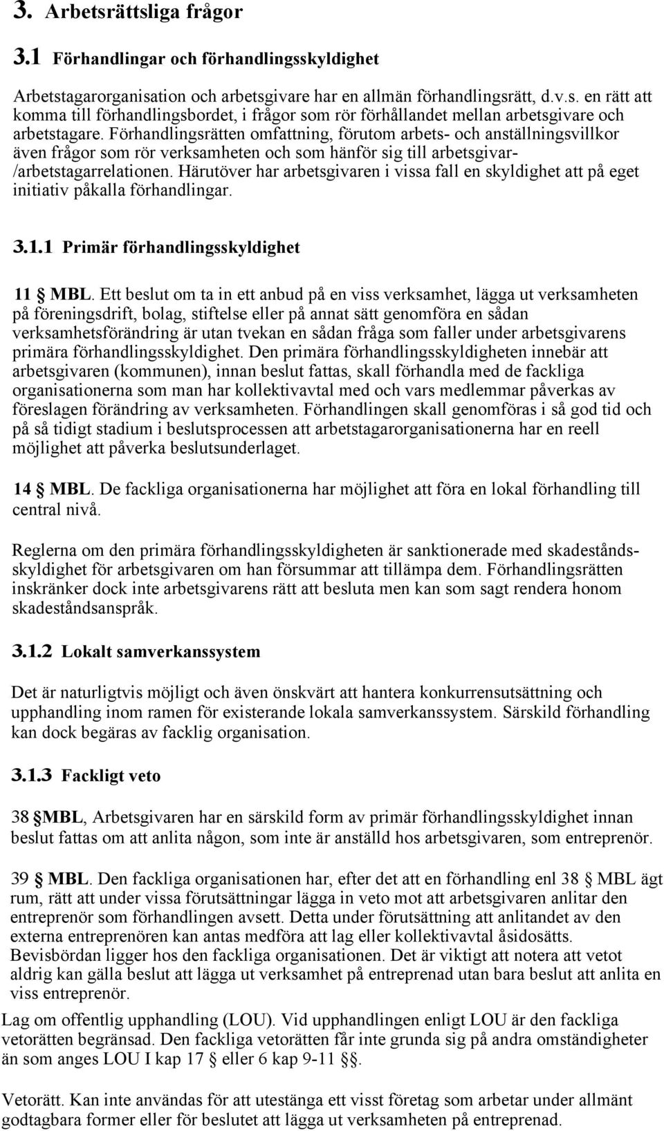 Härutöver har arbetsgivaren i vissa fall en skyldighet att på eget initiativ påkalla förhandlingar. 3.1.1 Primär förhandlingsskyldighet 11 MBL.