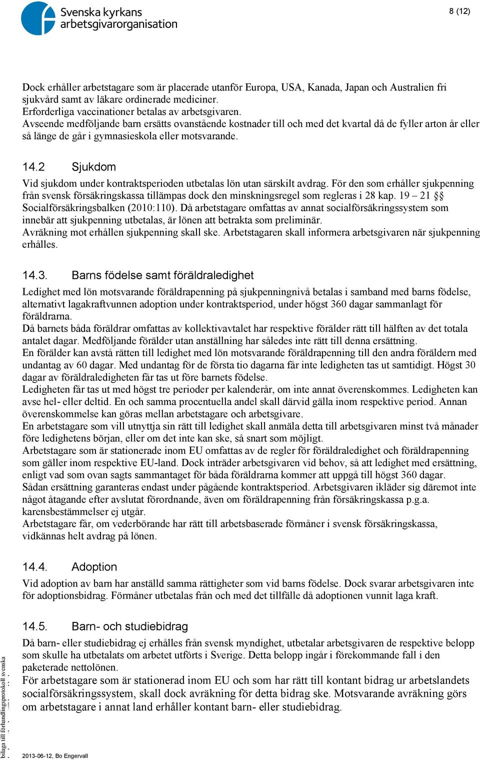 Avseende medföljande barn ersätts ovanstående kostnader till och med det kvartal då de fyller arton år eller så länge de går i gymnasieskola eller motsvarande. 14.