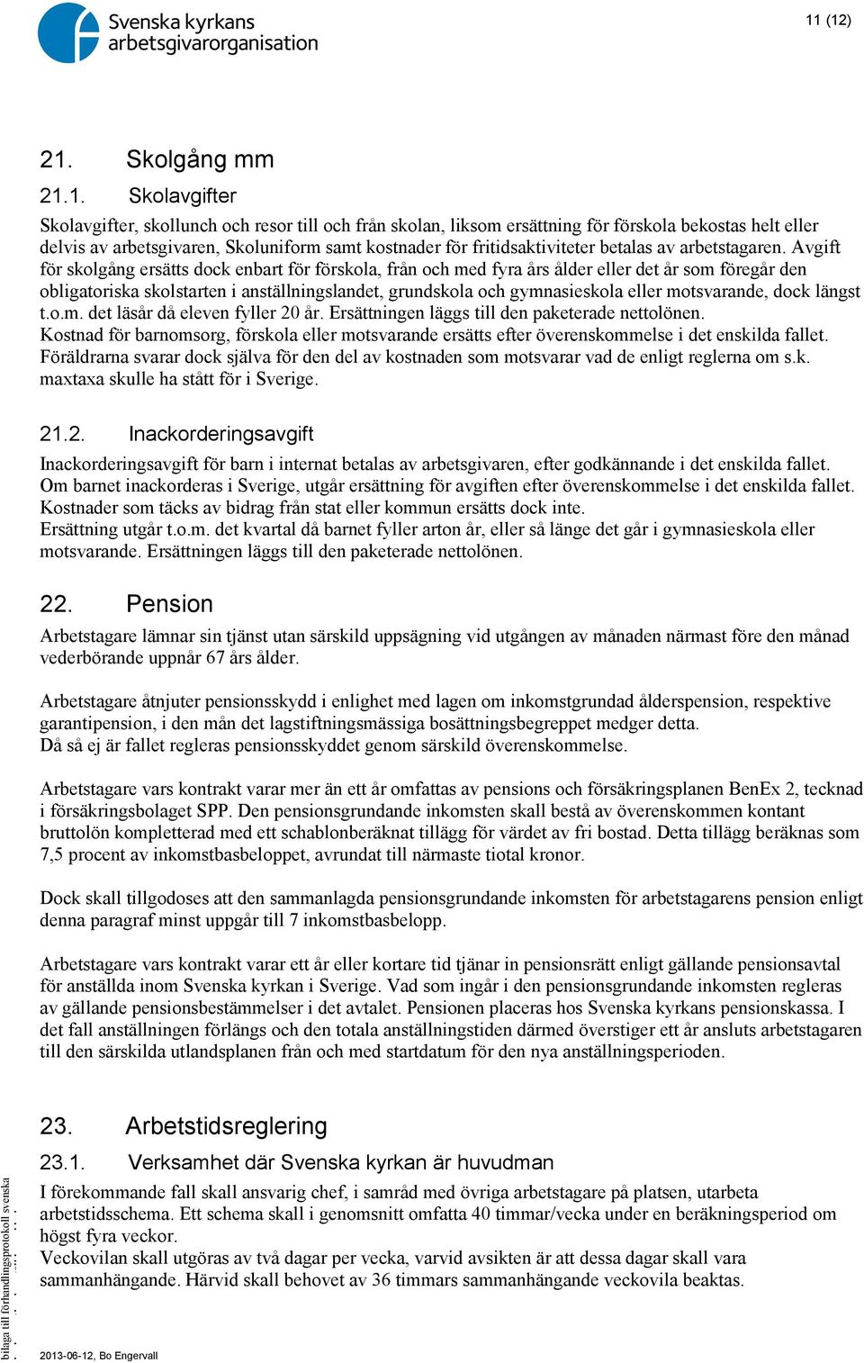 Avgift för skolgång ersätts dock enbart för förskola, från och med fyra års ålder eller det år som föregår den obligatoriska skolstarten i anställningslandet, grundskola och gymnasieskola eller