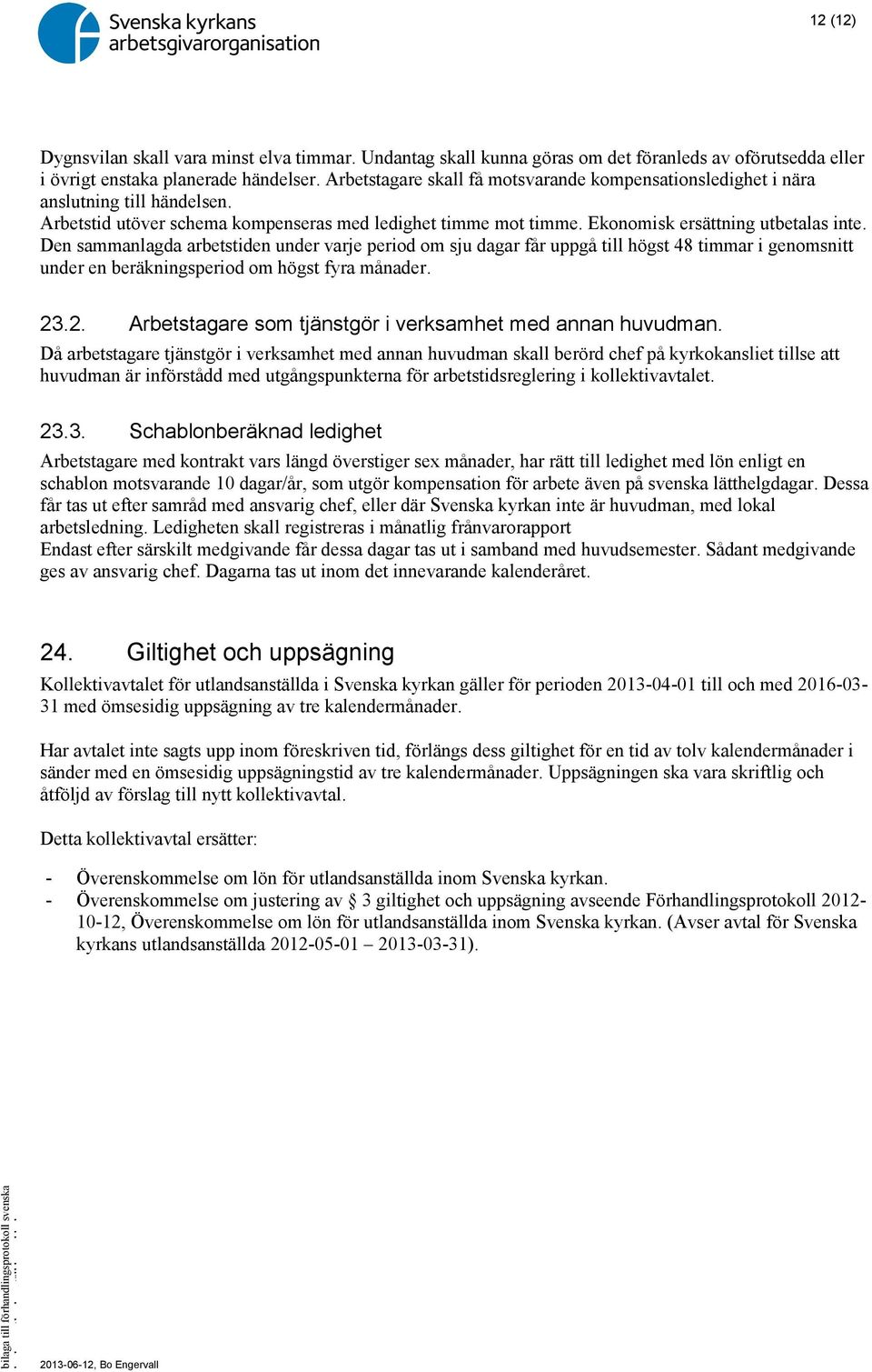 Den sammanlagda arbetstiden under varje period om sju dagar får uppgå till högst 48 timmar i genomsnitt under en beräkningsperiod om högst fyra månader. 23