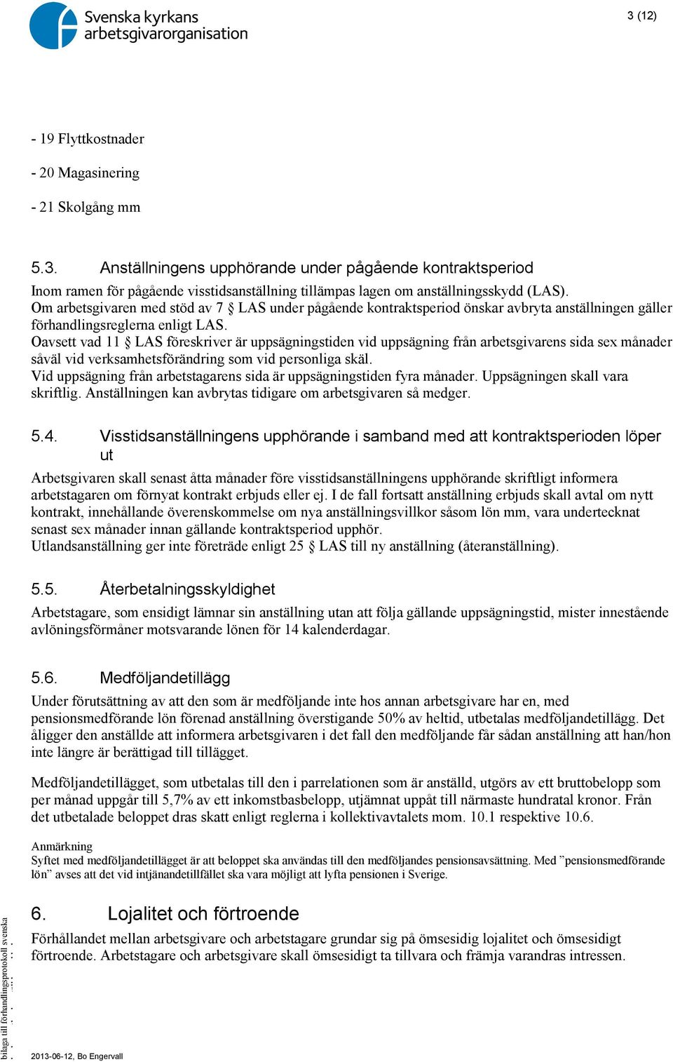 Oavsett vad 11 LAS föreskriver är uppsägningstiden vid uppsägning från arbetsgivarens sida sex månader såväl vid verksamhetsförändring som vid personliga skäl.