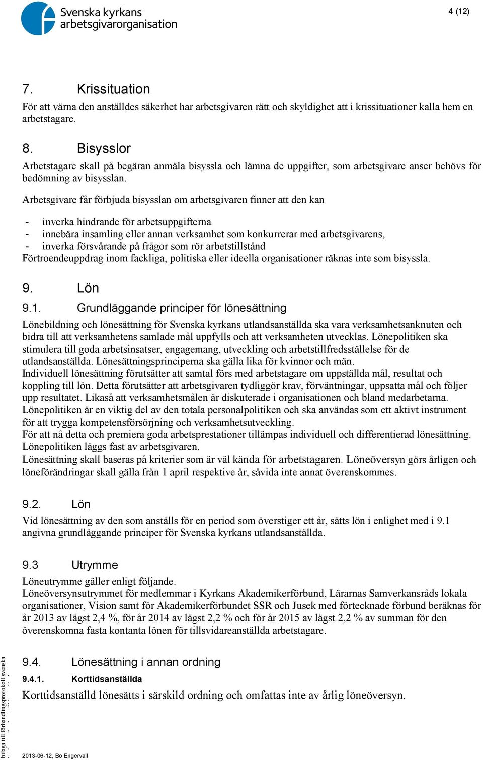 Arbetsgivare får förbjuda bisysslan om arbetsgivaren finner att den kan - inverka hindrande för arbetsuppgifterna - innebära insamling eller annan verksamhet som konkurrerar med arbetsgivarens, -