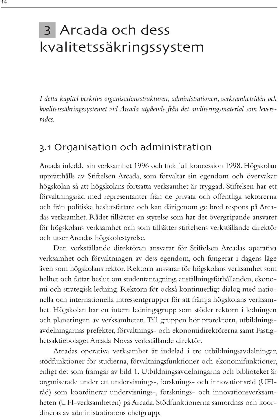 Hög skolan upprätthålls av Stiftelsen Arcada, som förvaltar sin egendom och övervakar högskolan så att högskolans fortsatta verksamhet är tryggad.