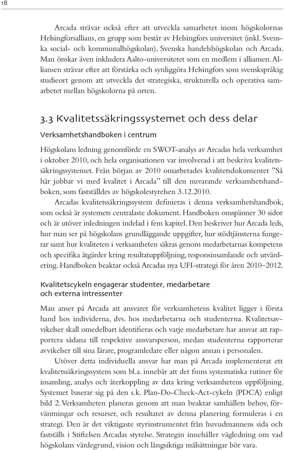 Alliansen strävar efter att förstärka och synliggöra Helsingfors som svenskspråkig studieort genom att utveckla det strategiska, strukturella och operativa samarbetet mellan högskolorna på orten. 3.