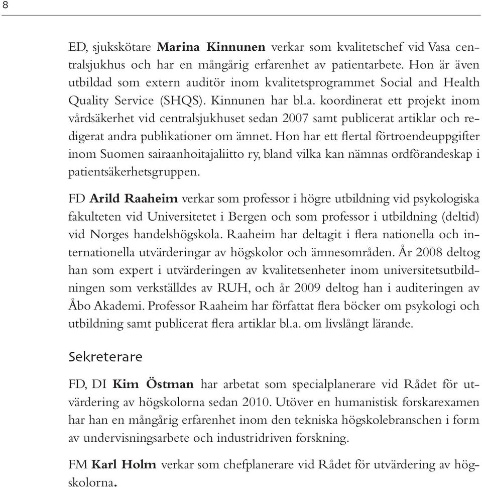 Hon har ett flertal förtroendeuppgifter inom Suomen sairaanhoitajaliitto ry, bland vilka kan nämnas ordförandeskap i patientsäkerhetsgruppen.