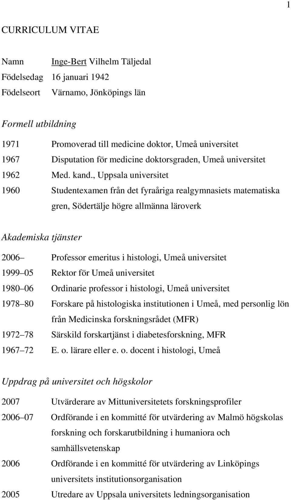 , Uppsala universitet 1960 Studentexamen från det fyraåriga realgymnasiets matematiska gren, Södertälje högre allmänna läroverk Akademiska tjänster 2006 Professor emeritus i histologi, Umeå