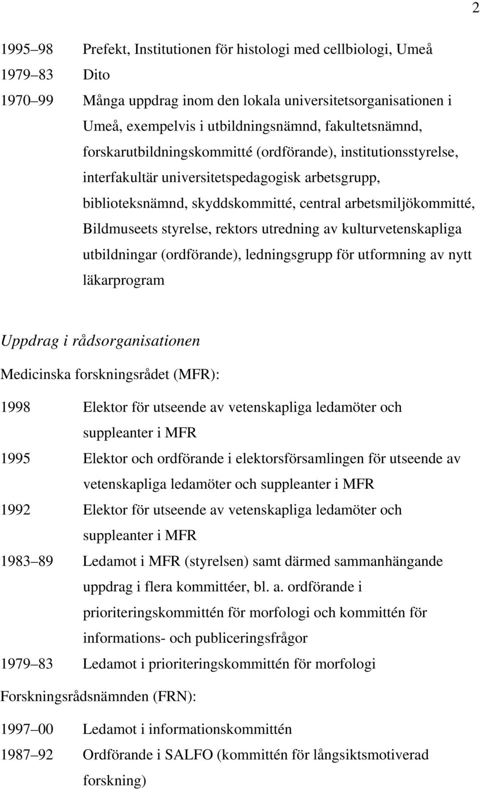 Bildmuseets styrelse, rektors utredning av kulturvetenskapliga utbildningar (ordförande), ledningsgrupp för utformning av nytt läkarprogram Uppdrag i rådsorganisationen Medicinska forskningsrådet