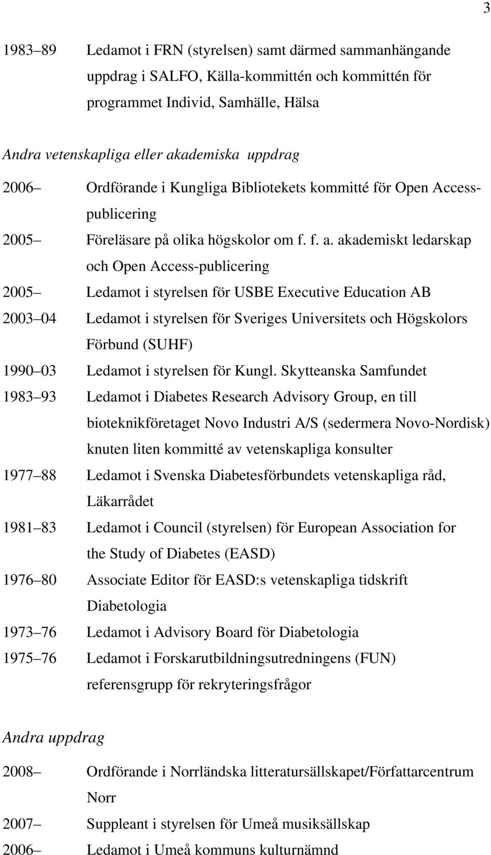 akademiskt ledarskap och Open Access-publicering 2005 Ledamot i styrelsen för USBE Executive Education AB 2003 04 Ledamot i styrelsen för Sveriges Universitets och Högskolors Förbund (SUHF) 1990 03