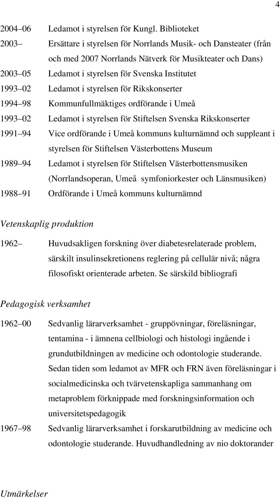 Ledamot i styrelsen för Rikskonserter 1994 98 Kommunfullmäktiges ordförande i Umeå 1993 02 Ledamot i styrelsen för Stiftelsen Svenska Rikskonserter 1991 94 Vice ordförande i Umeå kommuns kulturnämnd