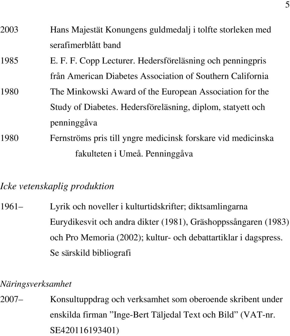 Hedersföreläsning, diplom, statyett och penninggåva 1980 Fernströms pris till yngre medicinsk forskare vid medicinska fakulteten i Umeå.