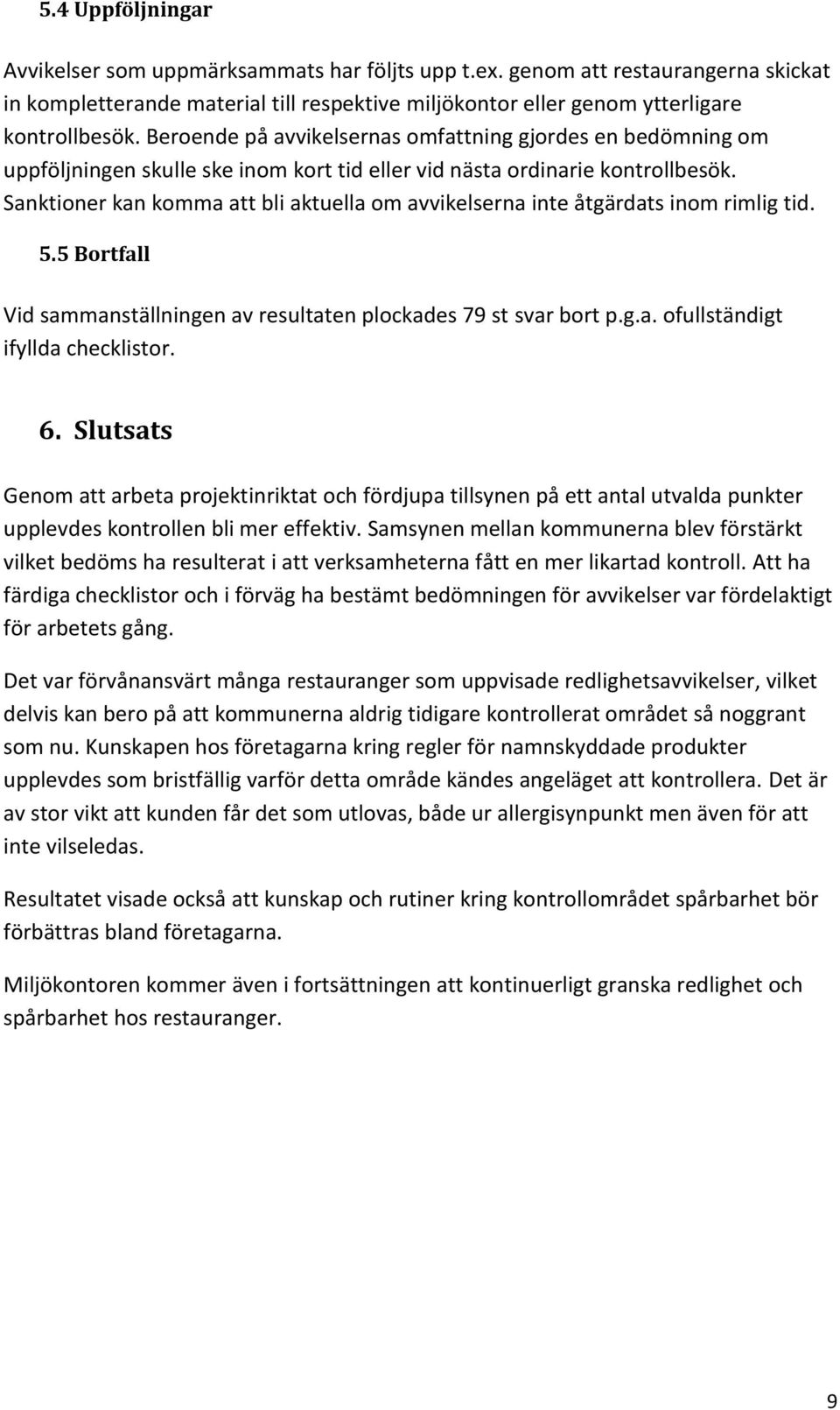 Sanktioner kan komma att bli aktuella om avvikelserna inte åtgärdats inom rimlig tid. 5.5 Bortfall Vid sammanställningen av resultaten plockades 79 st svar bort p.g.a. ofullständigt ifyllda checklistor.