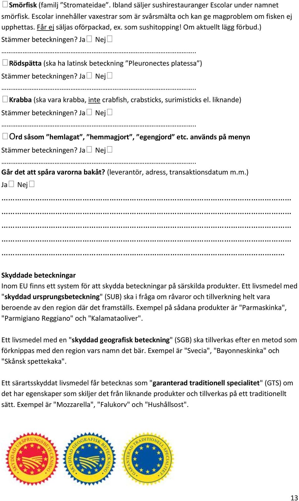 ) Rödspätta (ska ha latinsk beteckning Pleuronectes platessa ) Krabba (ska vara krabba, inte crabfish, crabsticks, surimisticks el. liknande) Ord såsom hemlagat, hemmagjort, egengjord etc.