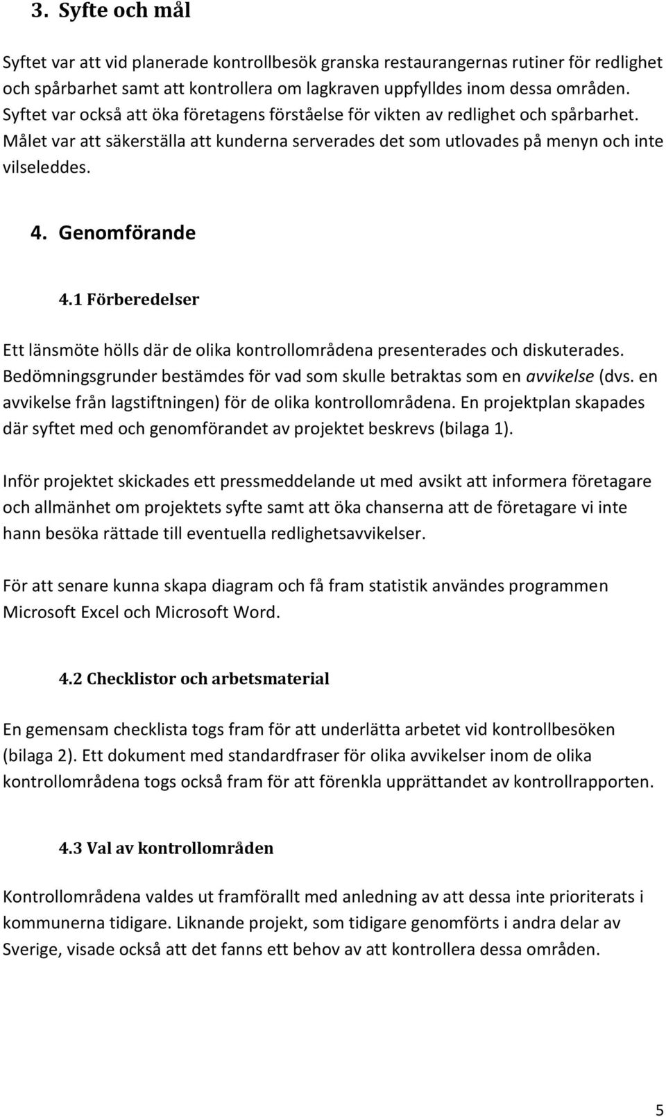 Genomförande 4.1 Förberedelser Ett länsmöte hölls där de olika kontrollområdena presenterades och diskuterades. Bedömningsgrunder bestämdes för vad som skulle betraktas som en avvikelse (dvs.