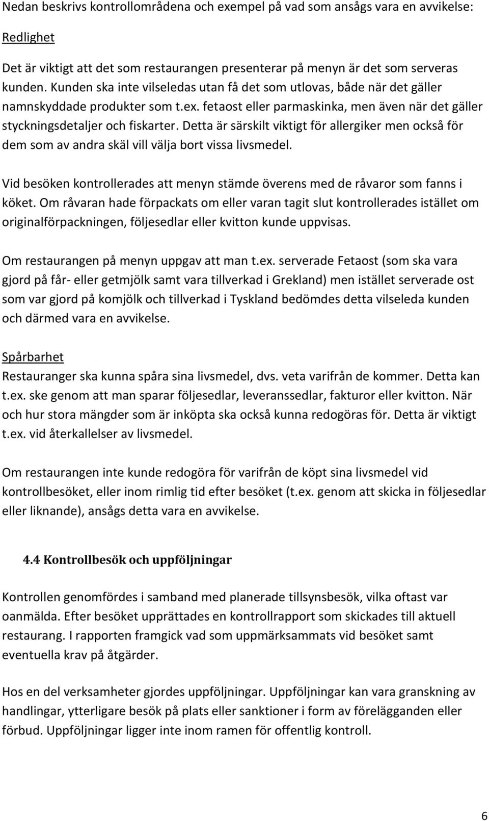 Detta är särskilt viktigt för allergiker men också för dem som av andra skäl vill välja bort vissa livsmedel. Vid besöken kontrollerades att menyn stämde överens med de råvaror som fanns i köket.