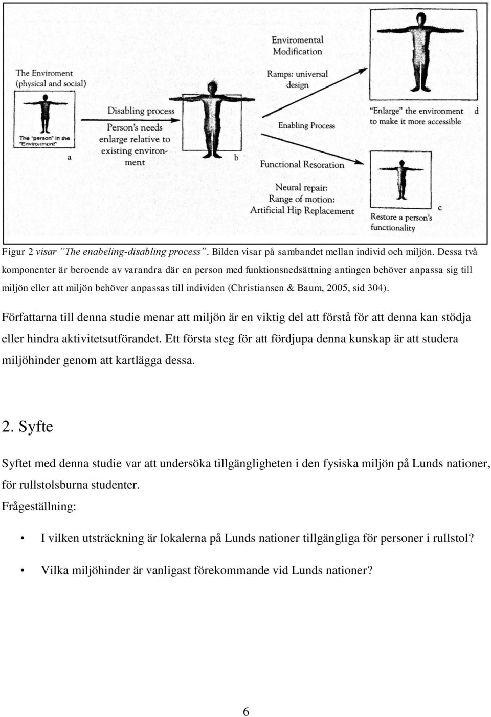 2005, sid 304). Författarna till denna studie menar att miljön är en viktig del att förstå för att denna kan stödja eller hindra aktivitetsutförandet.