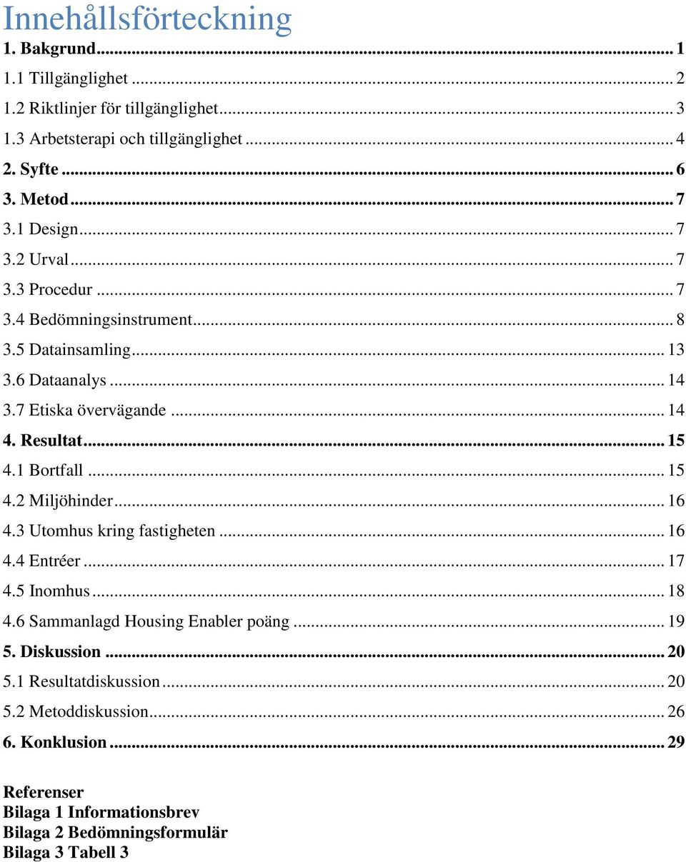 Resultat... 15 4.1 Bortfall... 15 4.2 Miljöhinder... 16 4.3 Utomhus kring fastigheten... 16 4.4 Entréer... 17 4.5 Inomhus... 18 4.6 Sammanlagd Housing Enabler poäng.