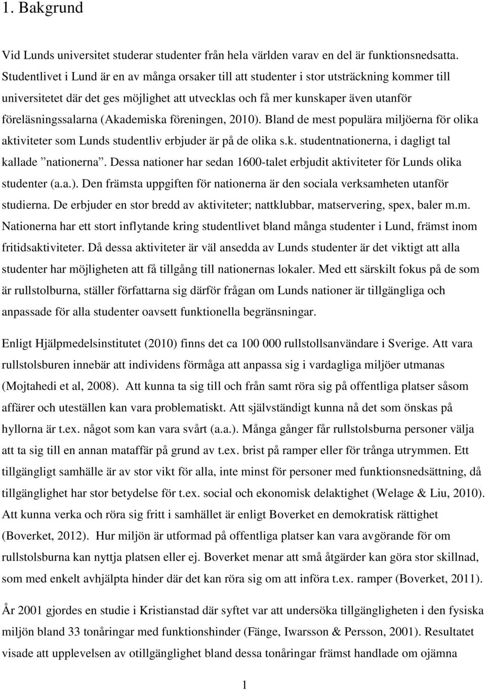 (Akademiska föreningen, 2010). Bland de mest populära miljöerna för olika aktiviteter som Lunds studentliv erbjuder är på de olika s.k. studentnationerna, i dagligt tal kallade nationerna.