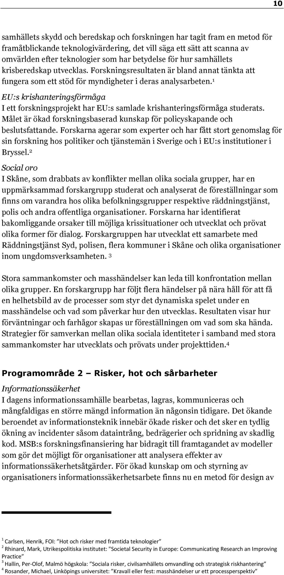 1 EU:s krishanteringsförmåga I ett forskningsprojekt har EU:s samlade krishanteringsförmåga studerats. Målet är ökad forskningsbaserad kunskap för policyskapande och beslutsfattande.