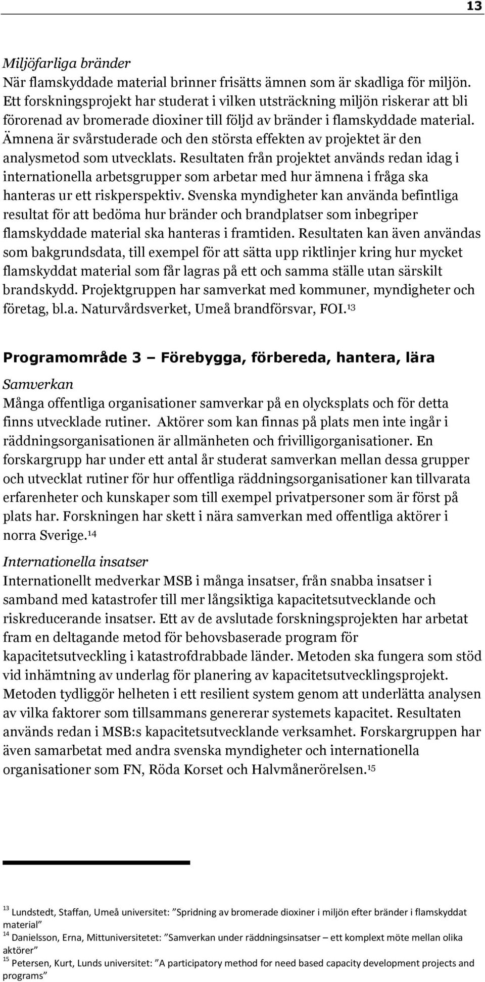 Ämnena är svårstuderade och den största effekten av projektet är den analysmetod som utvecklats.