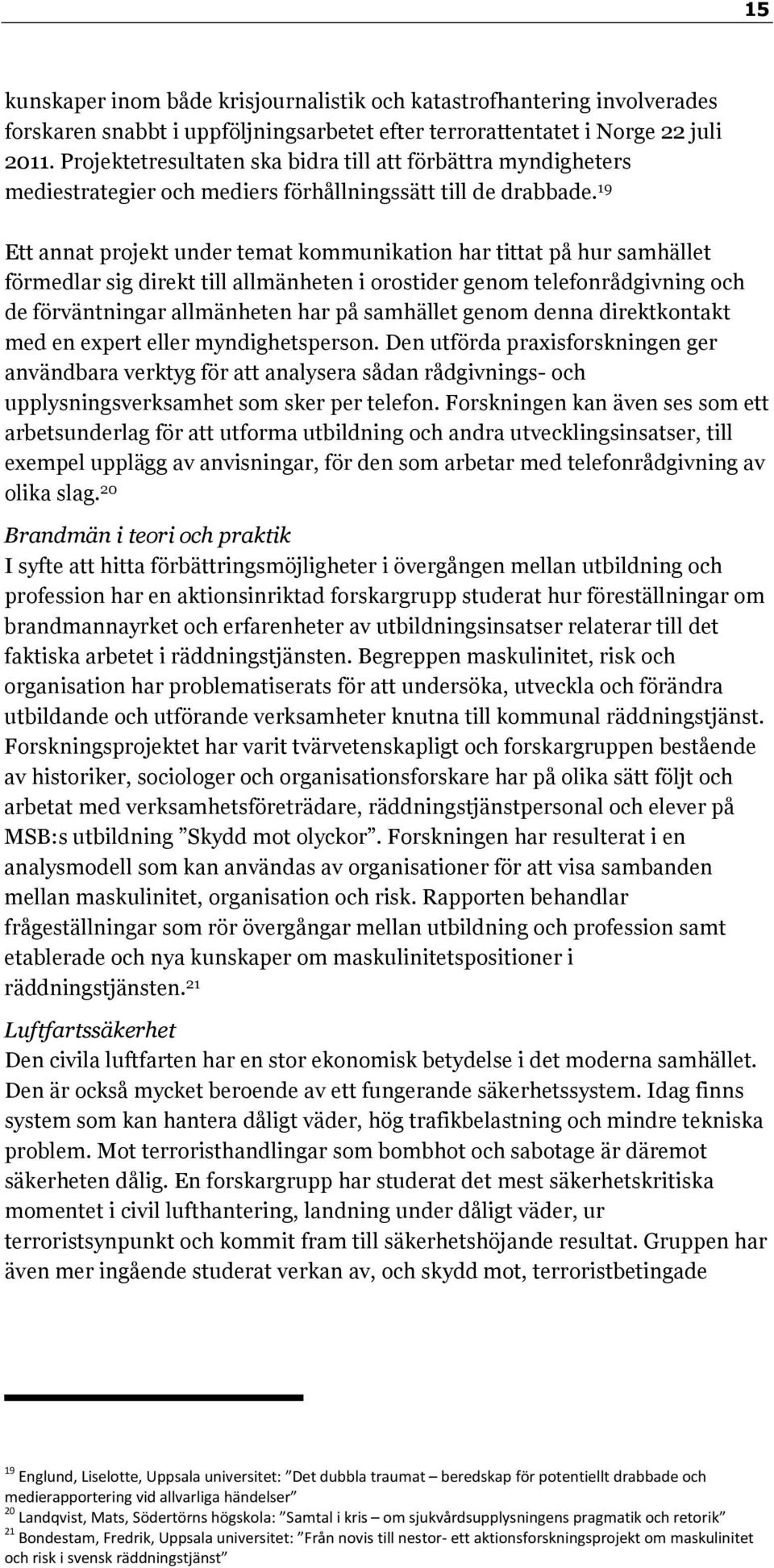 19 Ett annat projekt under temat kommunikation har tittat på hur samhället förmedlar sig direkt till allmänheten i orostider genom telefonrådgivning och de förväntningar allmänheten har på samhället