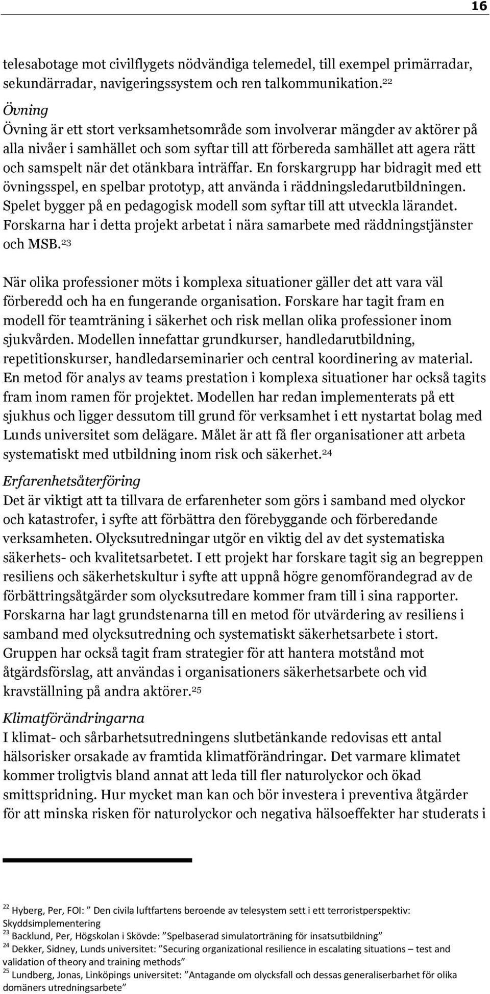 inträffar. En forskargrupp har bidragit med ett övningsspel, en spelbar prototyp, att använda i räddningsledarutbildningen. Spelet bygger på en pedagogisk modell som syftar till att utveckla lärandet.