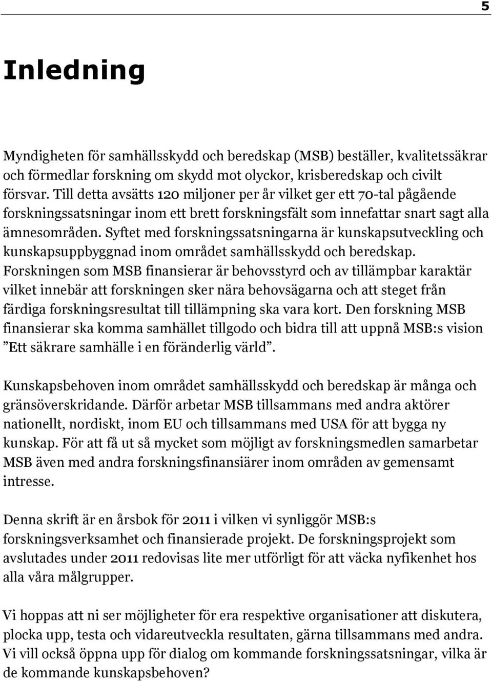 Syftet med forskningssatsningarna är kunskapsutveckling och kunskapsuppbyggnad inom området samhällsskydd och beredskap.