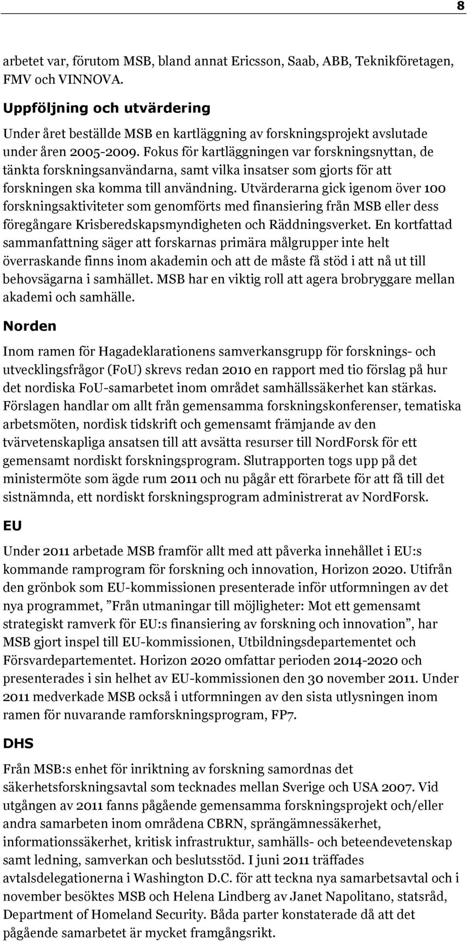 Fokus för kartläggningen var forskningsnyttan, de tänkta forskningsanvändarna, samt vilka insatser som gjorts för att forskningen ska komma till användning.