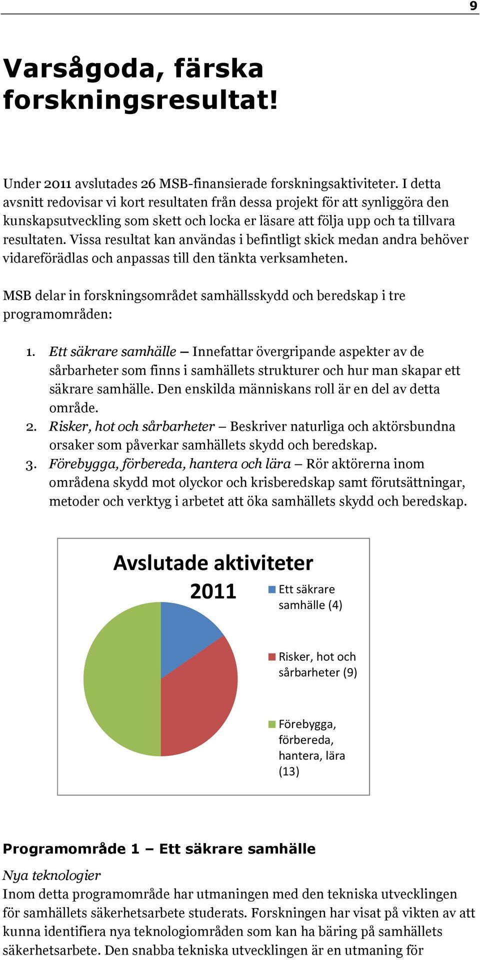 Vissa resultat kan användas i befintligt skick medan andra behöver vidareförädlas och anpassas till den tänkta verksamheten.