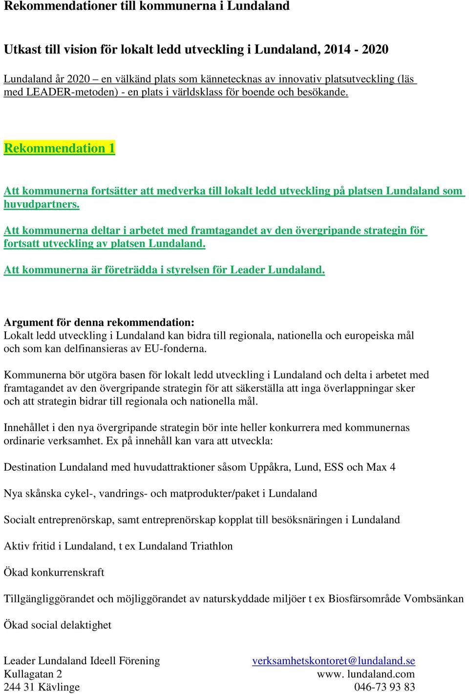 Att kommunerna deltar i arbetet med framtagandet av den övergripande strategin för fortsatt utveckling av platsen Lundaland. Att kommunerna är företrädda i styrelsen för Leader Lundaland.
