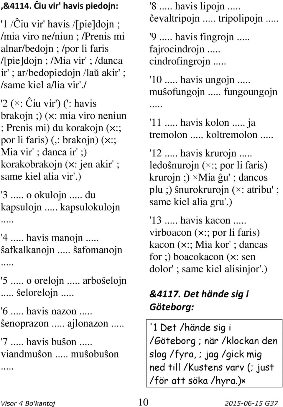 vir'./ '2 ( : Ĉiu vir') (': havis brakojn ;) ( : mia viro neniun ; Prenis mi) du korakojn ( :; por li faris) (,: brakojn) ( :; Mia vir' ; danca ir' ;) korakobrakojn ( : jen akir' ; same kiel alia