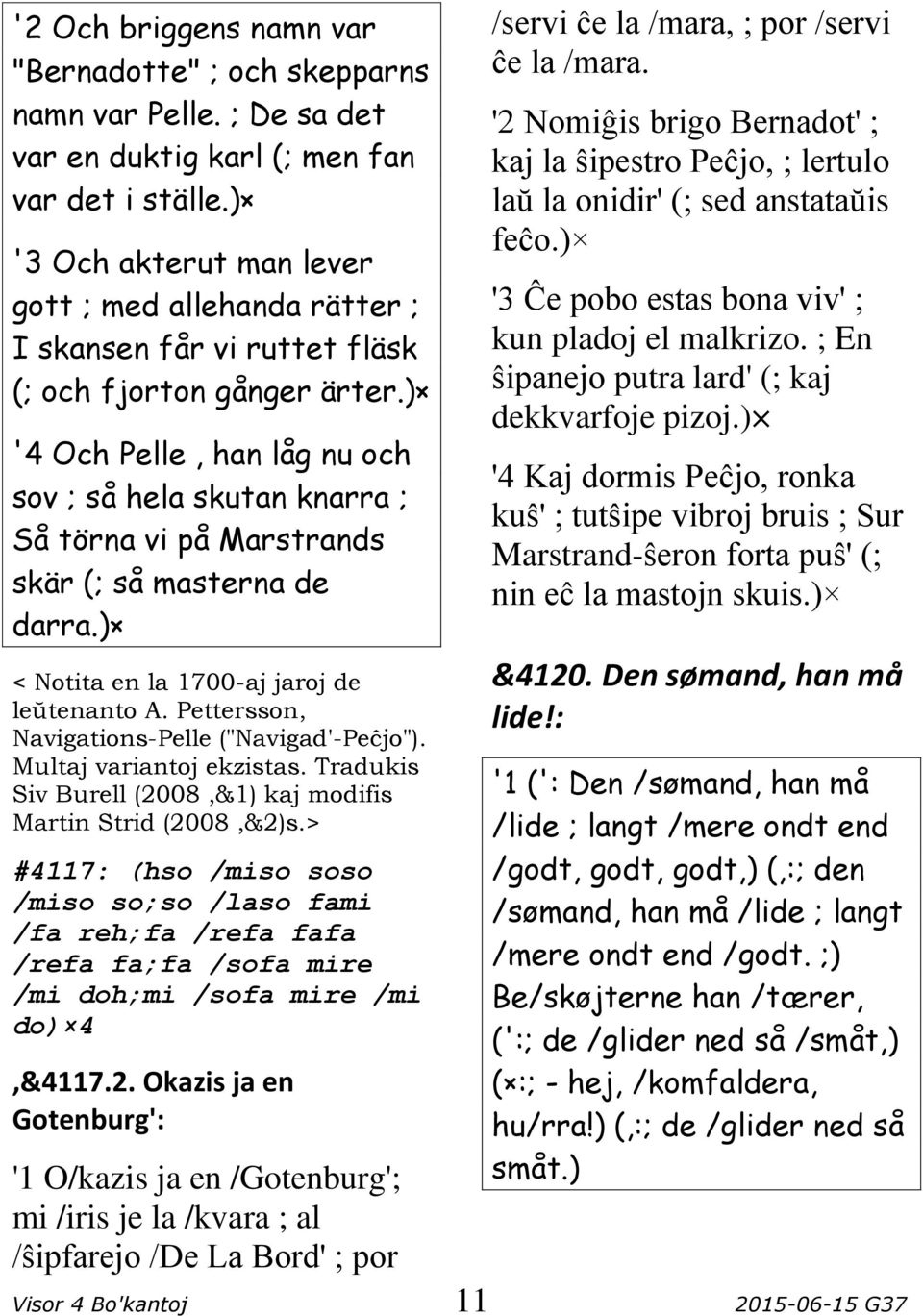 ) '4 Och Pelle, han låg nu och sov ; så hela skutan knarra ; Så törna vi på Marstrands skär (; så masterna de darra.) < Notita en la 1700-aj jaroj de leŭtenanto A.