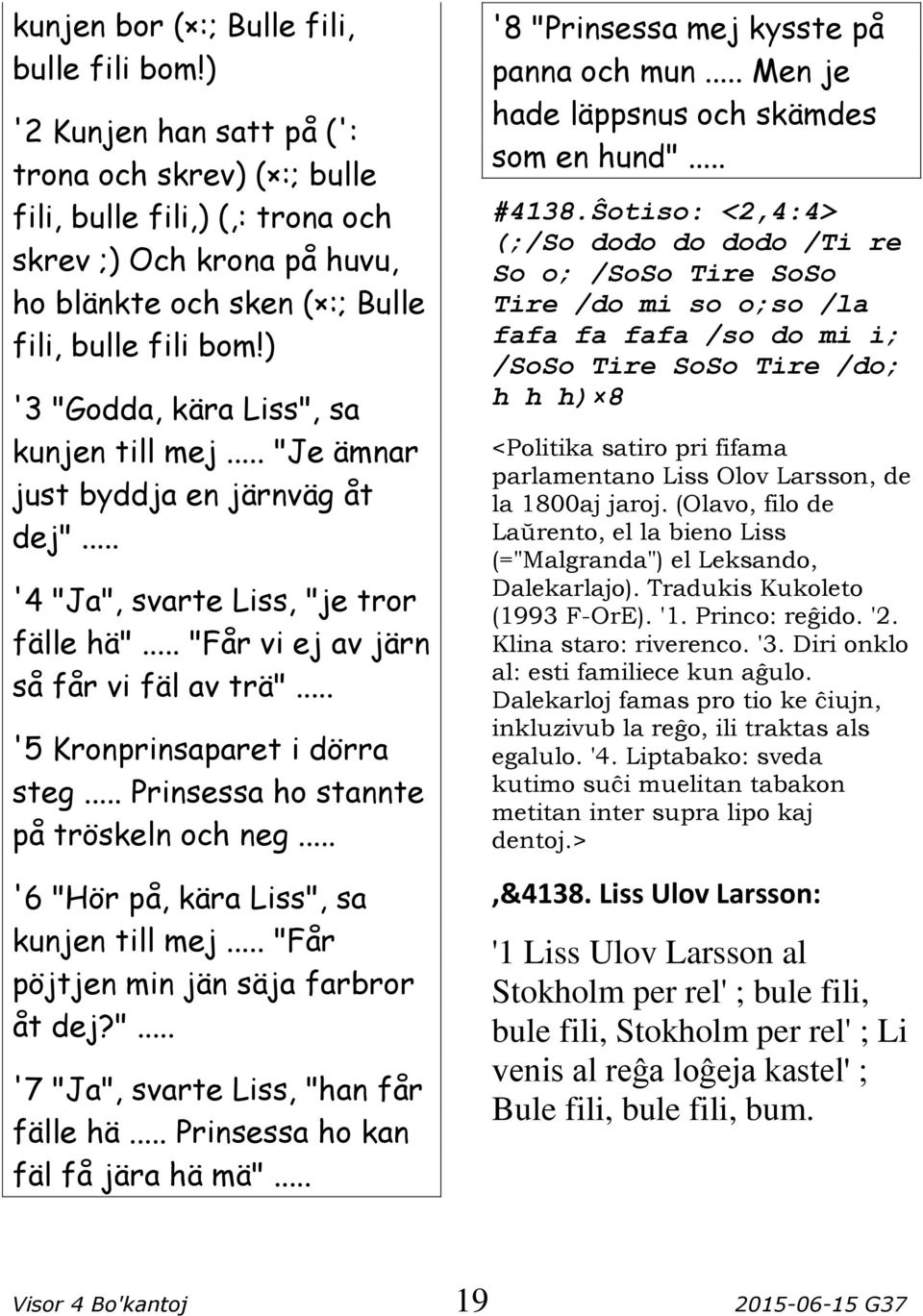 ) '3 "Godda, kära Liss", sa kunjen till mej... "Je ämnar just byddja en järnväg åt dej"... '4 "Ja", svarte Liss, "je tror fälle hä"... "Får vi ej av järn så får vi fäl av trä".