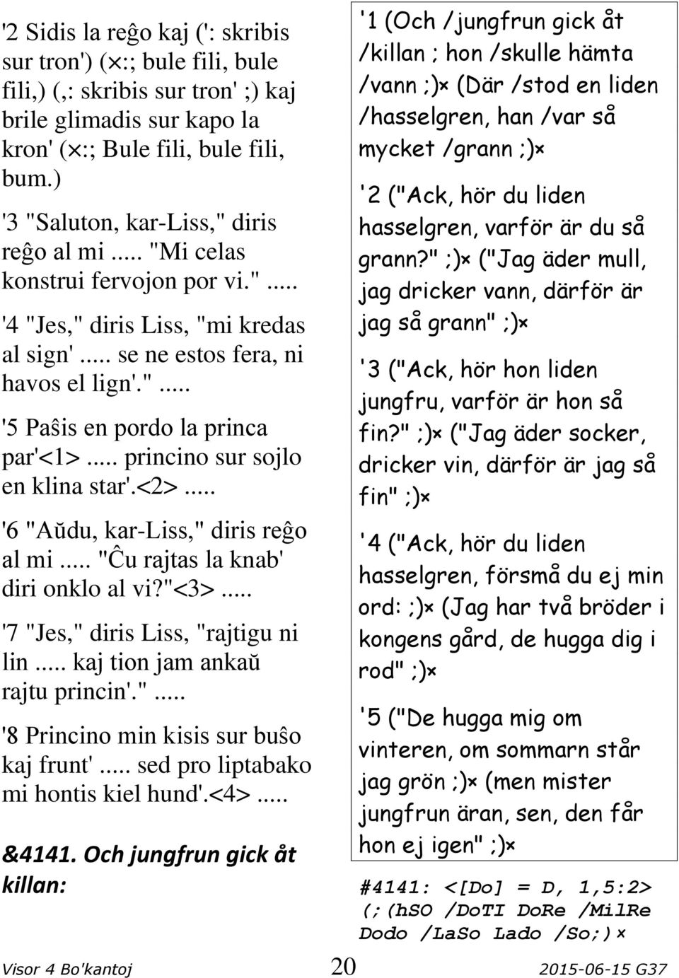 .. princino sur sojlo en klina star'.<2>... '6 "Aŭdu, kar-liss," diris reĝo al mi... "Ĉu rajtas la knab' diri onklo al vi?"<3>... '7 "Jes," diris Liss, "rajtigu ni lin.