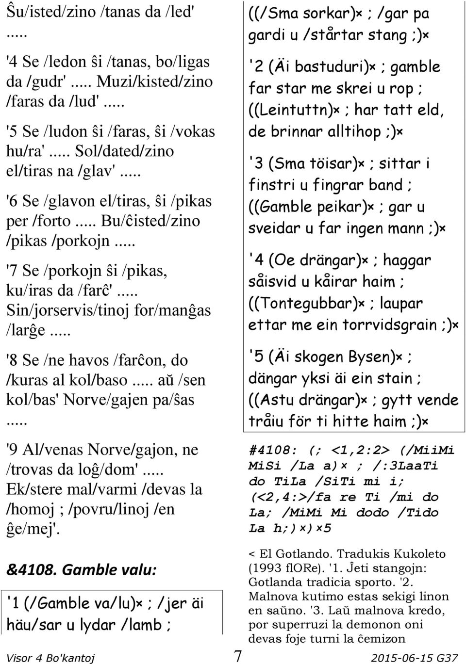 .. '8 Se /ne havos /farĉon, do /kuras al kol/baso... aŭ /sen kol/bas' Norve/gajen pa/ŝas... '9 Al/venas Norve/gajon, ne /trovas da loĝ/dom'.