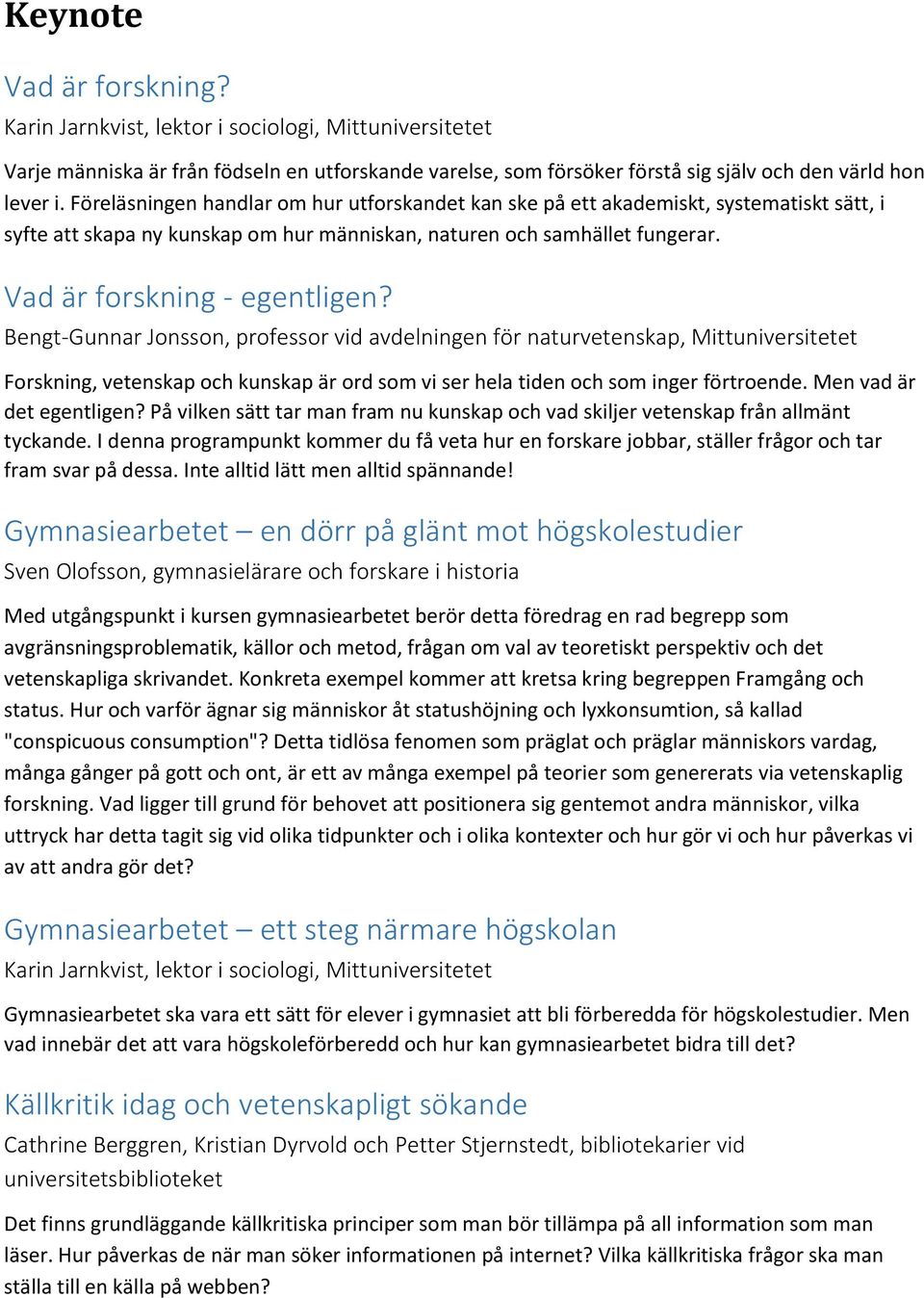Bengt-Gunnar Jonsson, professor vid avdelningen för naturvetenskap, Mittuniversitetet Forskning, vetenskap och kunskap är ord som vi ser hela tiden och som inger förtroende. Men vad är det egentligen?