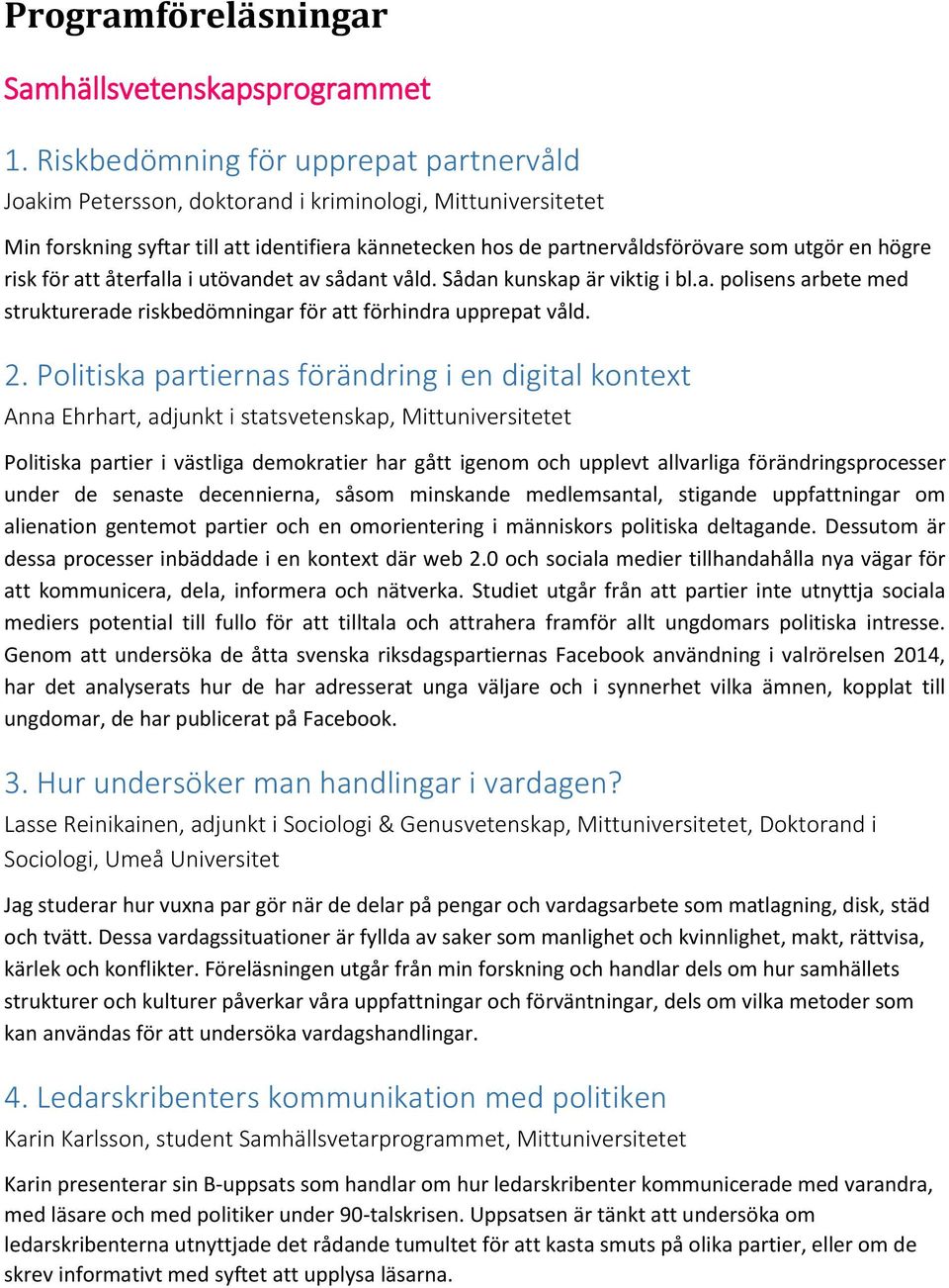högre risk för att återfalla i utövandet av sådant våld. Sådan kunskap är viktig i bl.a. polisens arbete strukturerade riskbedömningar för att förhindra upprepat våld. 2.
