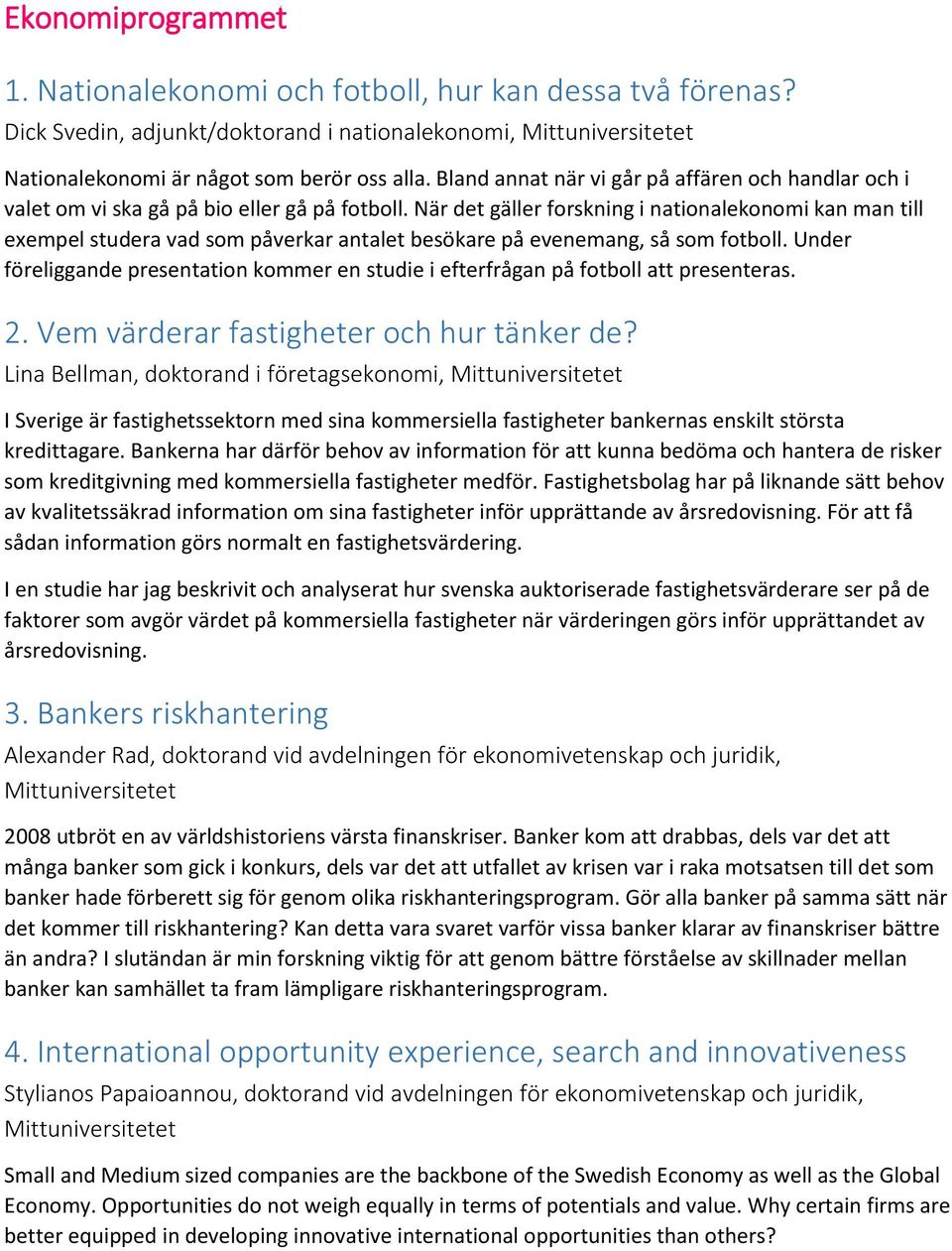 När det gäller forskning i nationalekonomi kan man till exempel studera vad som påverkar antalet besökare på evenemang, så som fotboll.