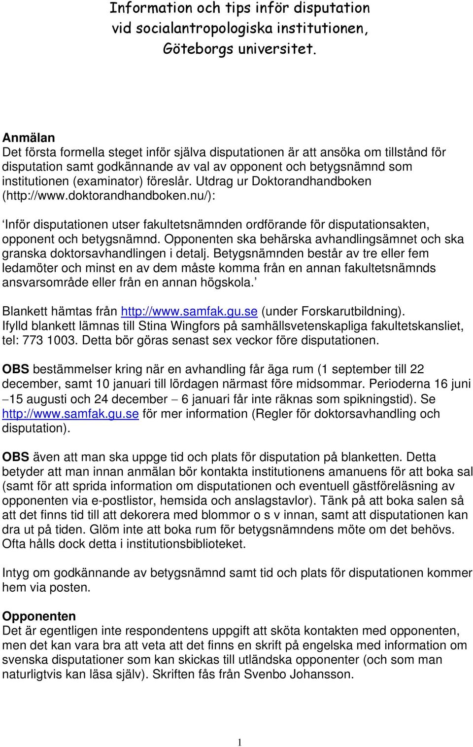 Utdrag ur Doktorandhandboken (http://www.doktorandhandboken.nu/): Inför disputationen utser fakultetsnämnden ordförande för disputationsakten, opponent och betygsnämnd.