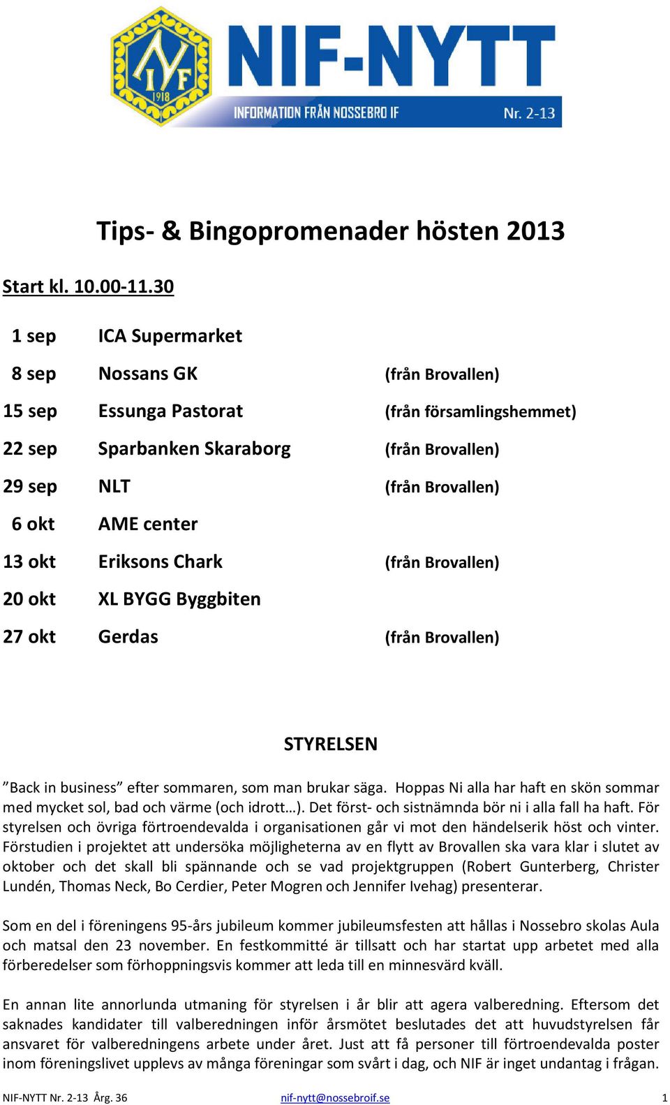 13 okt Eriksons Chark (från Brovallen) 20 okt XL BYGG Byggbiten 27 okt Gerdas (från Brovallen) STYRELSEN Back in business efter sommaren, som man brukar säga.