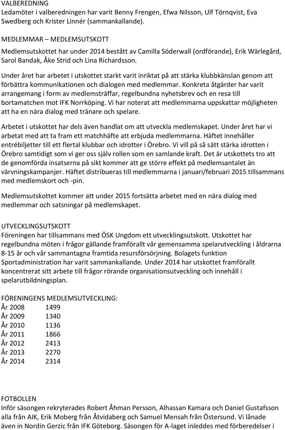 Under året har arbetet i utskottet starkt varit inriktat på att stärka klubbkänslan genom att förbättra kommunikationen och dialogen med medlemmar.