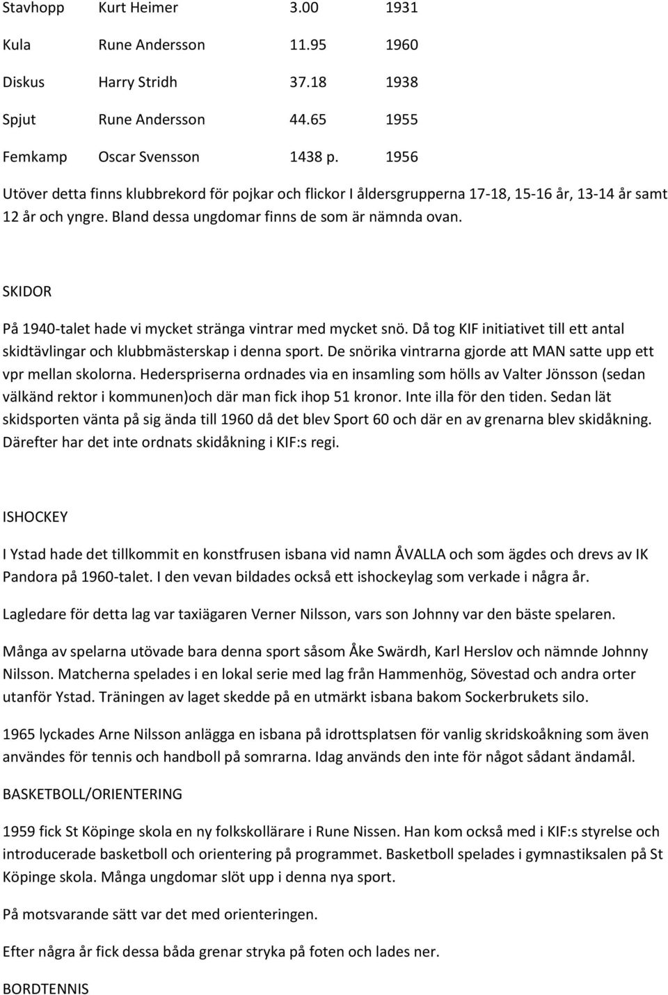 SKIDOR På 1940-talet hade vi mycket stränga vintrar med mycket snö. Då tog KIF initiativet till ett antal skidtävlingar och klubbmästerskap i denna sport.