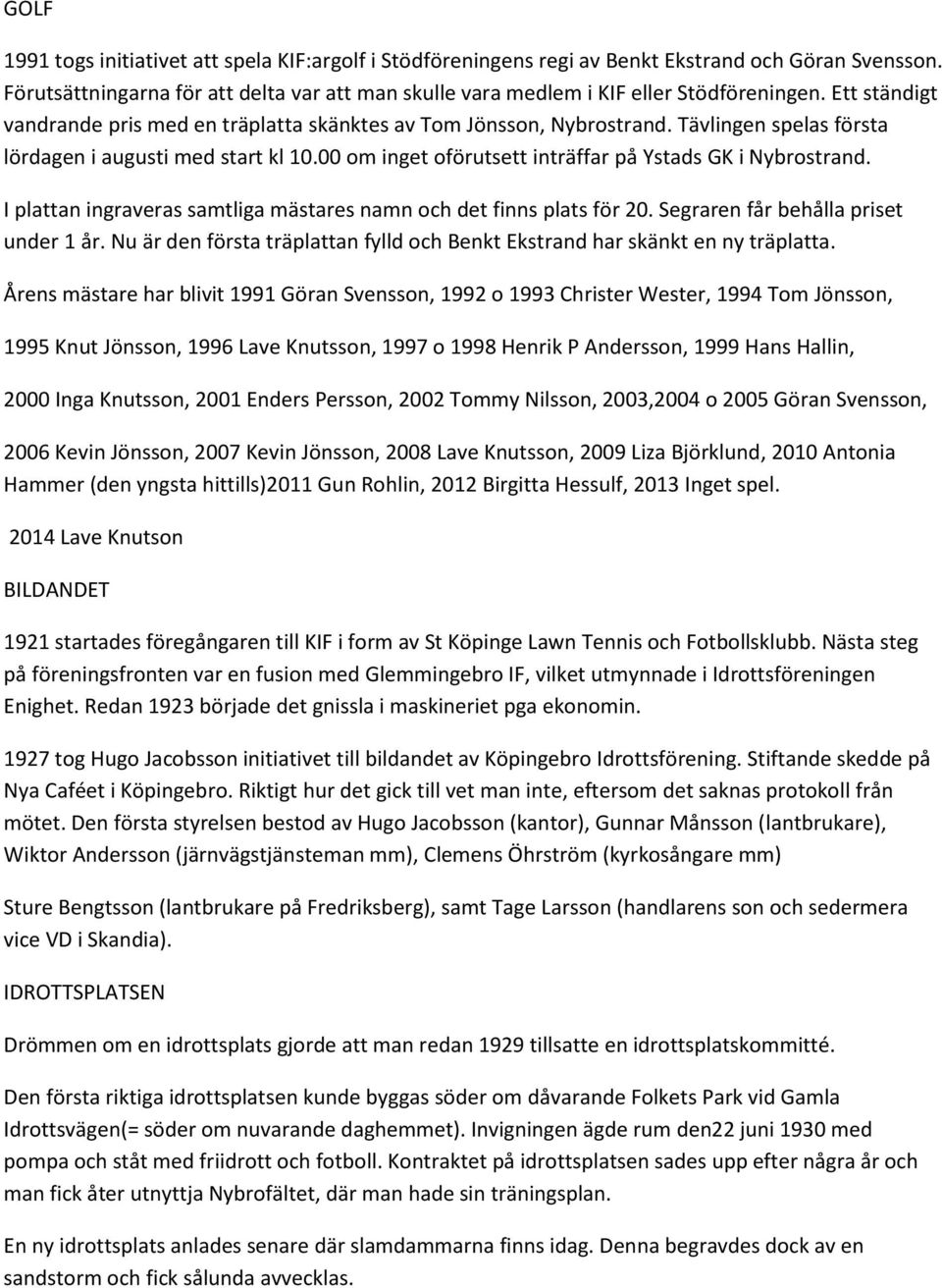 00 om inget oförutsett inträffar på Ystads GK i Nybrostrand. I plattan ingraveras samtliga mästares namn och det finns plats för 20. Segraren får behålla priset under 1 år.