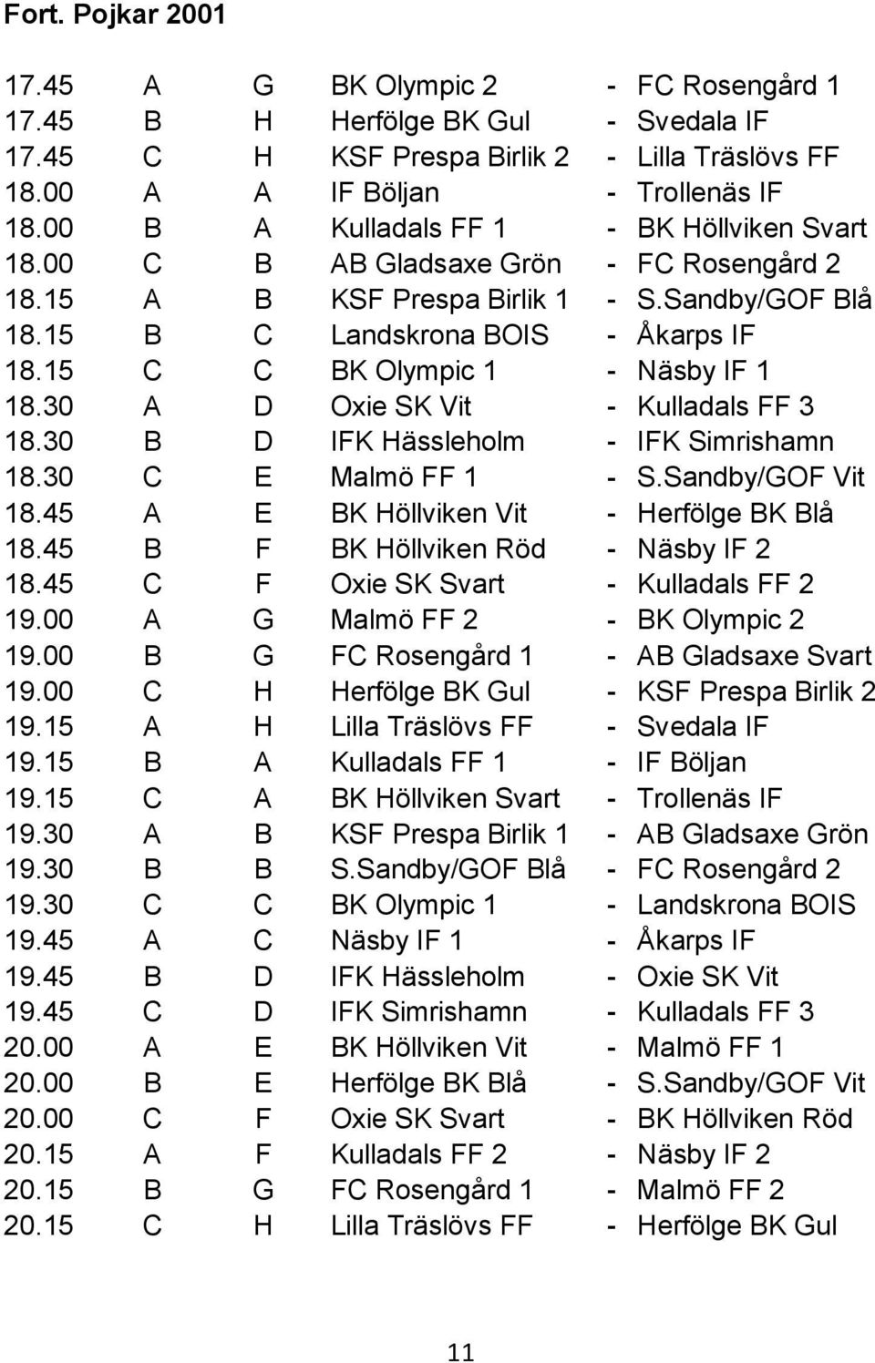 15 C C BK Olympic 1 - Näsby IF 1 18.30 A D Oxie SK Vit - Kulladals FF 3 18.30 B D IFK Hässleholm - IFK Simrishamn 18.30 C E Malmö FF 1 - S.Sandby/GOF Vit 18.