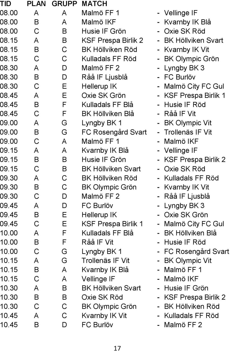 30 C E Hellerup IK - Malmö City FC Gul 08.45 A E Oxie SK Grön - KSF Prespa Birlik 1 08.45 B F Kulladals FF Blå - Husie IF Röd 08.45 C F BK Höllviken Blå - Råå IF Vit 09.